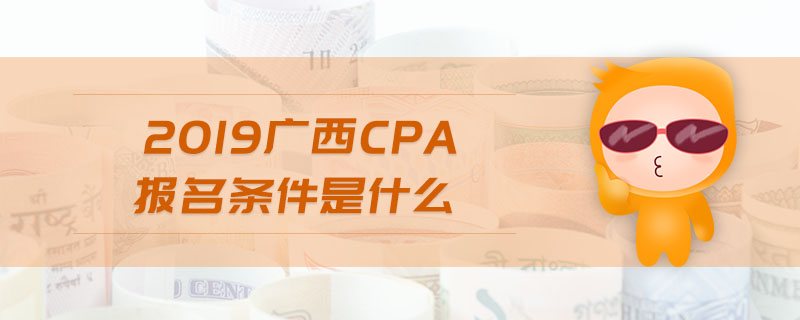 2019廣西cpa報名條件是什么