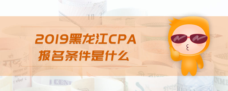 2019黑龍江cpa報名條件是什么