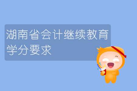 2019年湖南省會(huì)計(jì)繼續(xù)教育學(xué)分要求