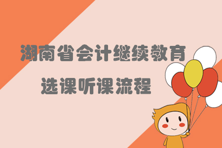 2019年湖南省會計繼續(xù)教育怎樣進行選課聽課？