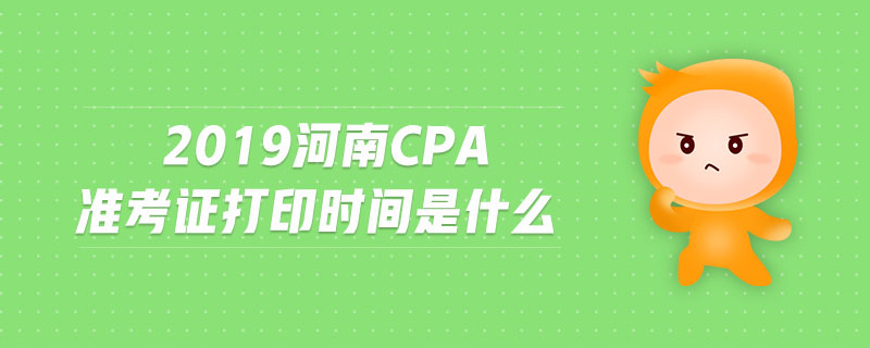 2019河南cpa準考證打印時間是什么