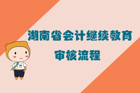 2019年湖南省會(huì)計(jì)繼續(xù)教育審核流程