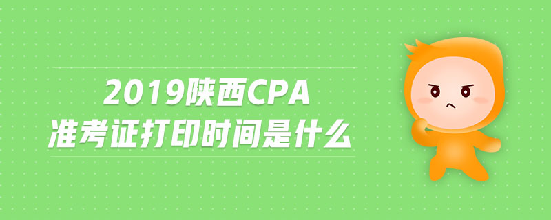 2019陜西cpa準(zhǔn)考證打印時(shí)間是什么