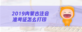 2019內(nèi)蒙古注會(huì)準(zhǔn)考證怎么打印