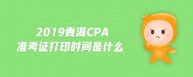 2019青海cpa準(zhǔn)考證打印時(shí)間是什么
