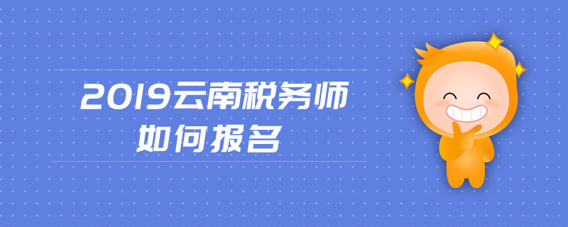 2019云南稅務(wù)師如何報(bào)名