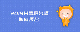 2019甘肅稅務(wù)師如何報名