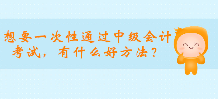 想要一次性通過中級會計職稱考試，有什么好方法？