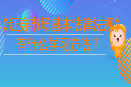 《證券市場(chǎng)基本法律法規(guī)》有什么學(xué)習(xí)方法？