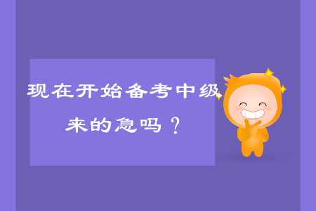 現(xiàn)在開始備考中級會計考試，來的及嗎？