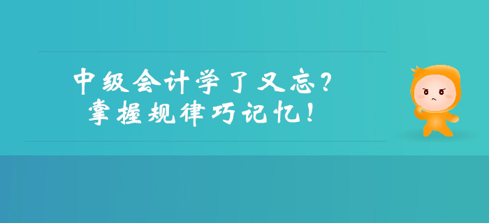 中級(jí)會(huì)計(jì)學(xué)了又忘？掌握規(guī)律巧記憶！