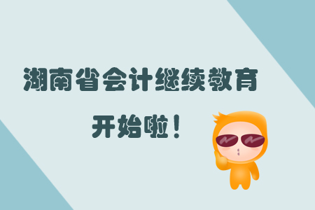 2019年湖南省會計繼續(xù)教育開始了嗎？