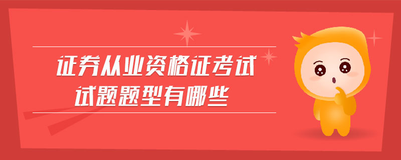 證券從業(yè)資格證考試試題題型有哪些