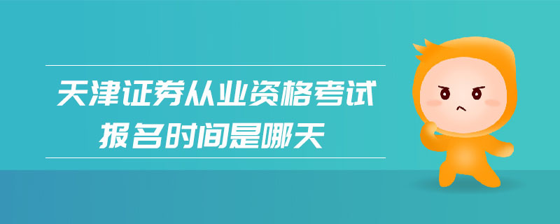 天津證券從業(yè)資格考試報名時間是哪天