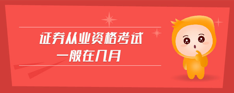 證券從業(yè)資格考試一般在幾月