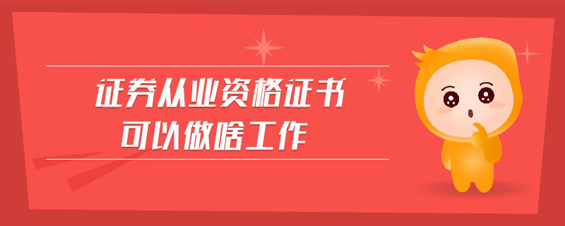 證券從業(yè)資格證書可以做啥工作