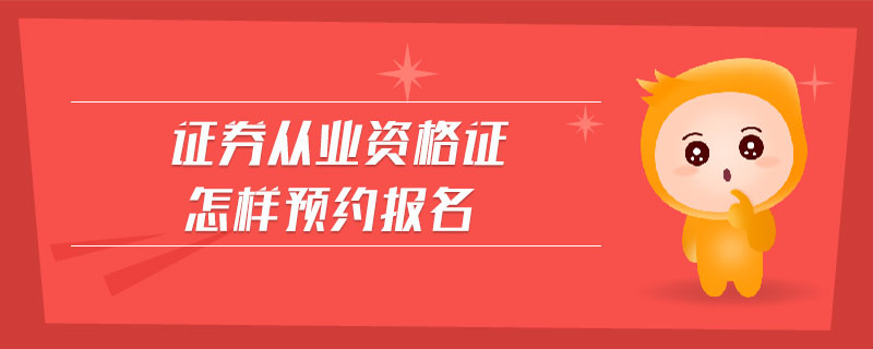 證券從業(yè)資格證怎樣預(yù)約報名