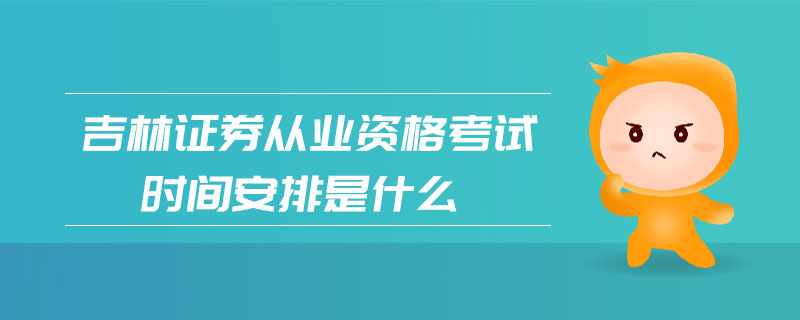 吉林證券從業(yè)資格考試時間安排是什么