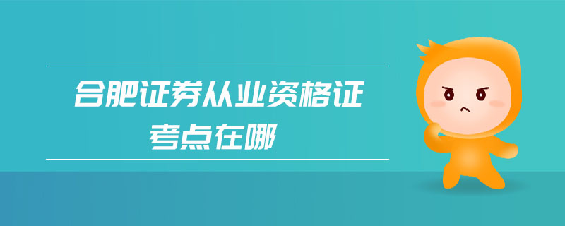 合肥證券從業(yè)資格證考點(diǎn)在哪