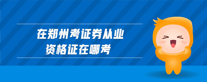 在鄭州考證券從業(yè)資格證在哪考