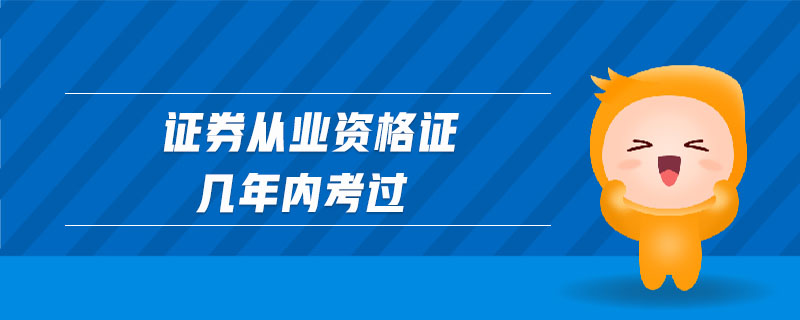 證券從業(yè)資格證幾年內(nèi)考過