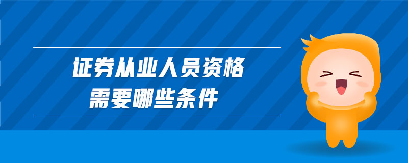 證券從業(yè)人員資格需要哪些條件