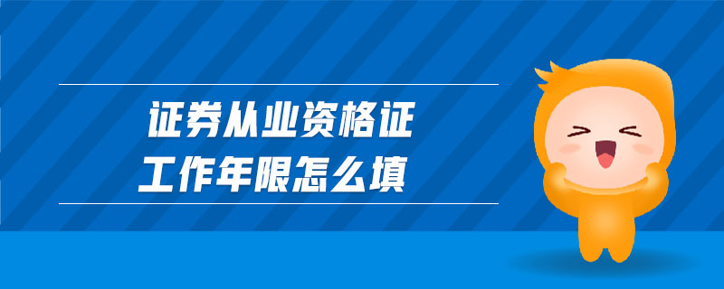 證券從業(yè)資格證工作年限怎么填