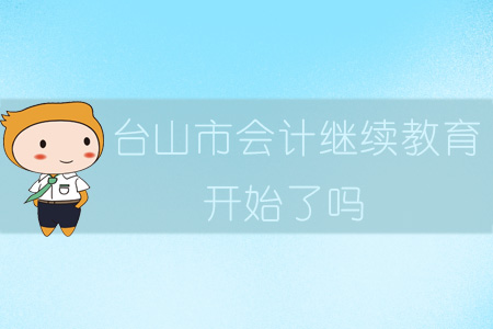 2019年臺山市會計繼續(xù)教育開始了嗎