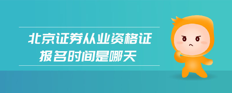 北京證券從業(yè)資格證報名時間是哪天