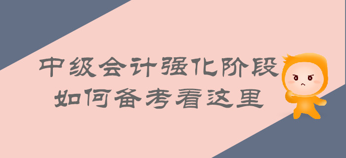 中級(jí)會(huì)計(jì)強(qiáng)化階段即將來(lái)襲，如何備考看這里！
