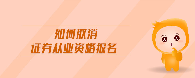 如何取消證券從業(yè)資格報名