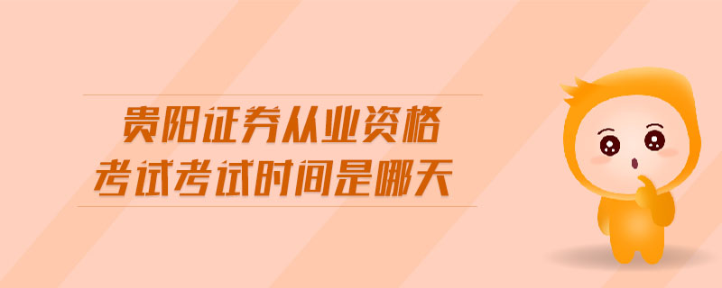貴陽(yáng)證券從業(yè)資格考試考試時(shí)間是哪天