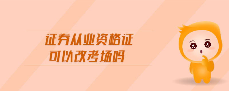 證券從業(yè)資格證可以改考場嗎