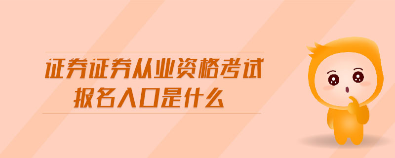 證券證券從業(yè)資格考試報(bào)名入口是什么