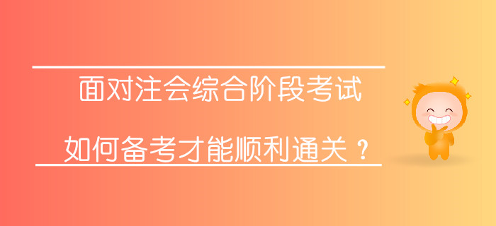 面對注會綜合階段考試，如何備考才能順利通關(guān)？