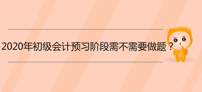 2020年初級會計預(yù)習(xí)階段需不需要做題？