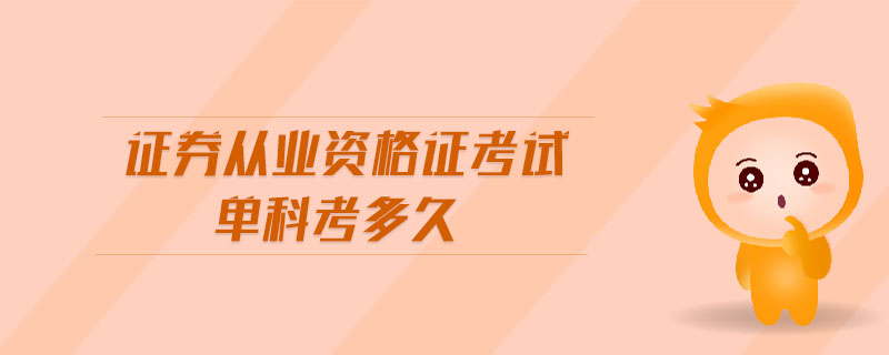 證券從業(yè)資格證考試單科考多久
