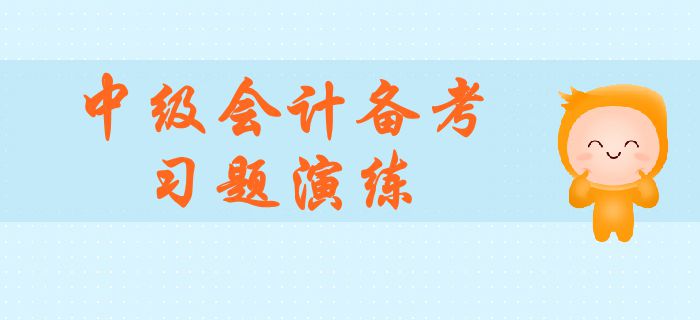 中級會(huì)計(jì)職稱考試必刷題！全方位習(xí)題演練，與盲目刷題說再見！