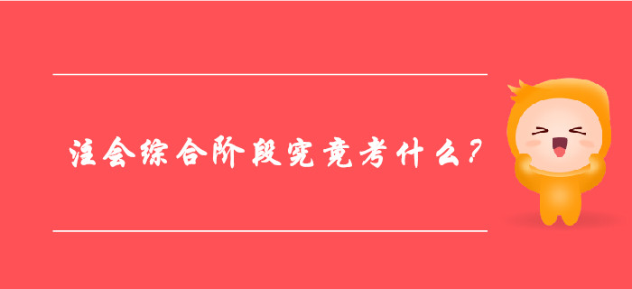 一文帶你全面了解：注冊會計師綜合階段究竟考什么？ 