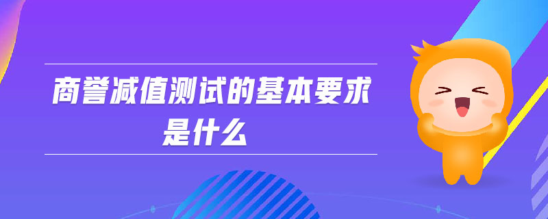 商譽(yù)減值測試的基本要求是什么