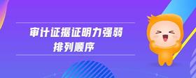 審計(jì)證據(jù)證明力強(qiáng)弱排列順序