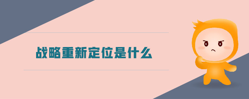 戰(zhàn)略重新定位是什么