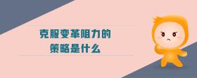 克服變革阻力的策略是什么
