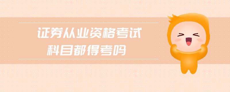 證券從業(yè)資格考試科目都得考嗎