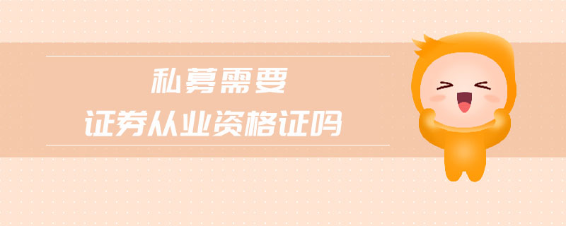 私募需要證券從業(yè)資格證嗎