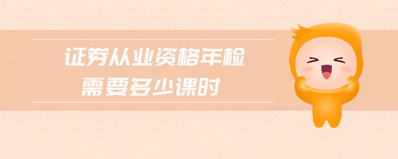 證券從業(yè)資格年檢需要多少課時(shí)