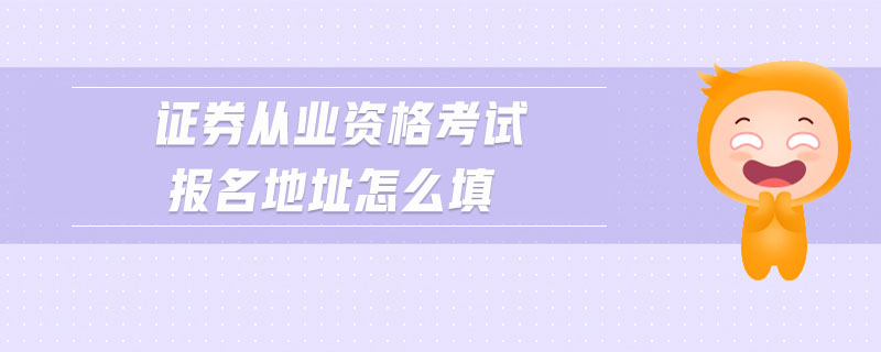 證券從業(yè)資格考試報名地址怎么填