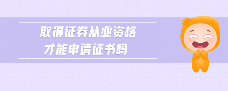 取得證券從業(yè)資格才能申請(qǐng)證書嗎