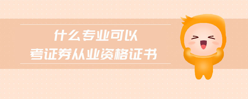 什么專業(yè)可以考證券從業(yè)資格證書
