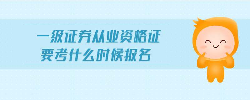 一級證券從業(yè)資格證要考什么時候報名